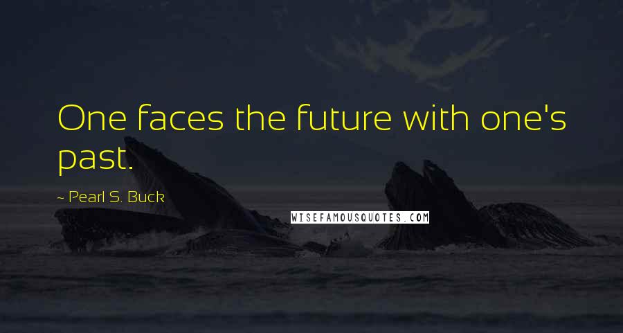 Pearl S. Buck Quotes: One faces the future with one's past.