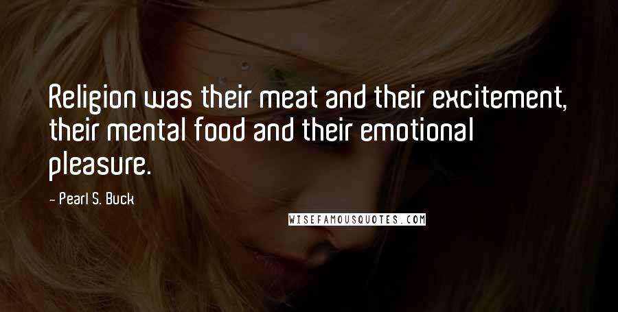 Pearl S. Buck Quotes: Religion was their meat and their excitement, their mental food and their emotional pleasure.