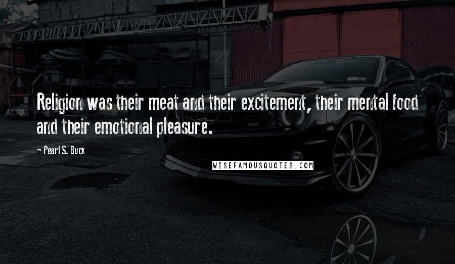 Pearl S. Buck Quotes: Religion was their meat and their excitement, their mental food and their emotional pleasure.