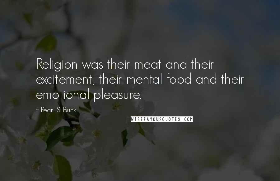 Pearl S. Buck Quotes: Religion was their meat and their excitement, their mental food and their emotional pleasure.