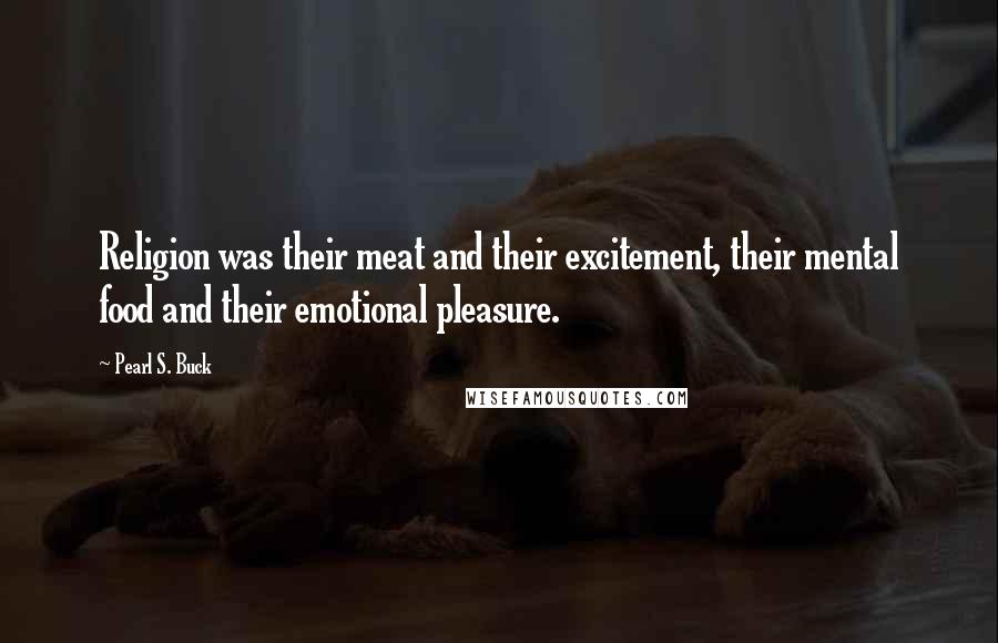 Pearl S. Buck Quotes: Religion was their meat and their excitement, their mental food and their emotional pleasure.