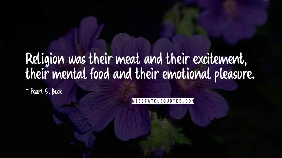 Pearl S. Buck Quotes: Religion was their meat and their excitement, their mental food and their emotional pleasure.