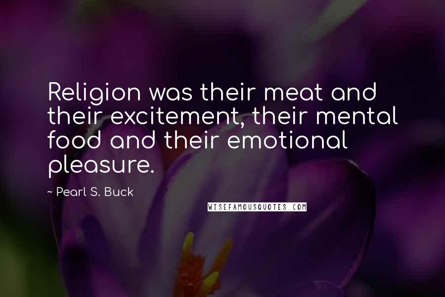 Pearl S. Buck Quotes: Religion was their meat and their excitement, their mental food and their emotional pleasure.