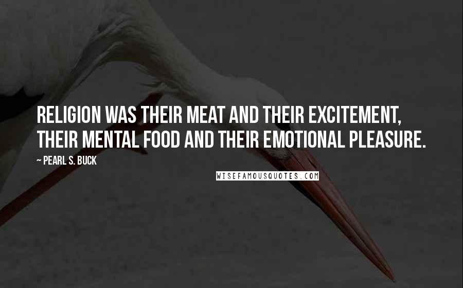 Pearl S. Buck Quotes: Religion was their meat and their excitement, their mental food and their emotional pleasure.