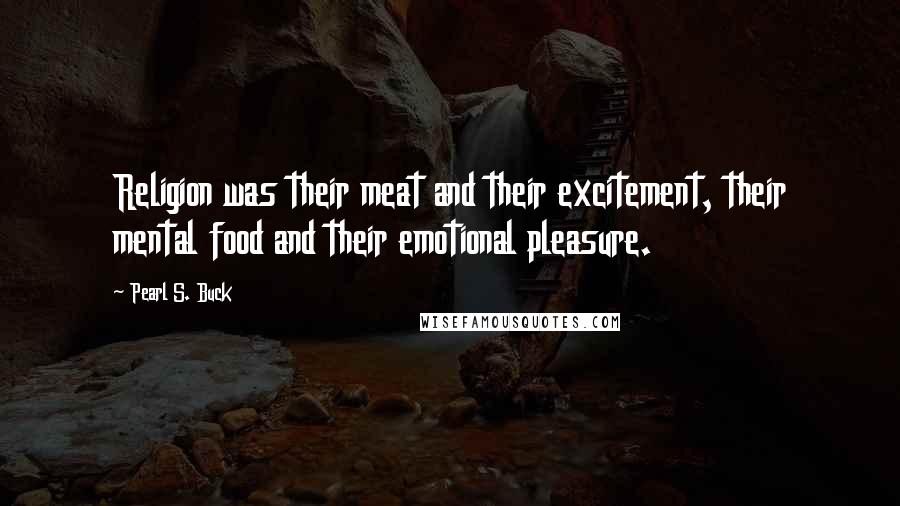 Pearl S. Buck Quotes: Religion was their meat and their excitement, their mental food and their emotional pleasure.