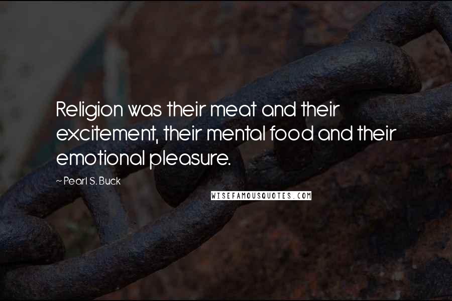 Pearl S. Buck Quotes: Religion was their meat and their excitement, their mental food and their emotional pleasure.