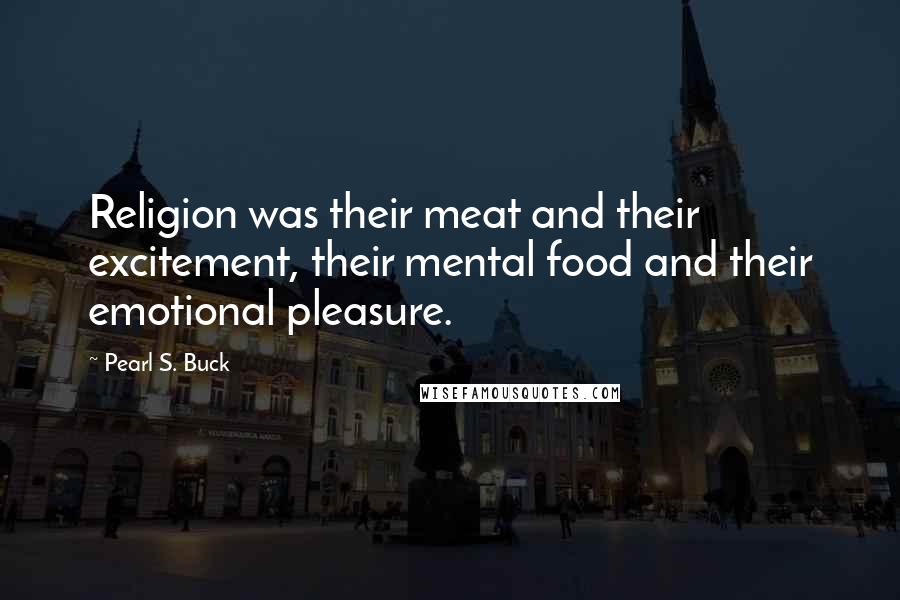 Pearl S. Buck Quotes: Religion was their meat and their excitement, their mental food and their emotional pleasure.