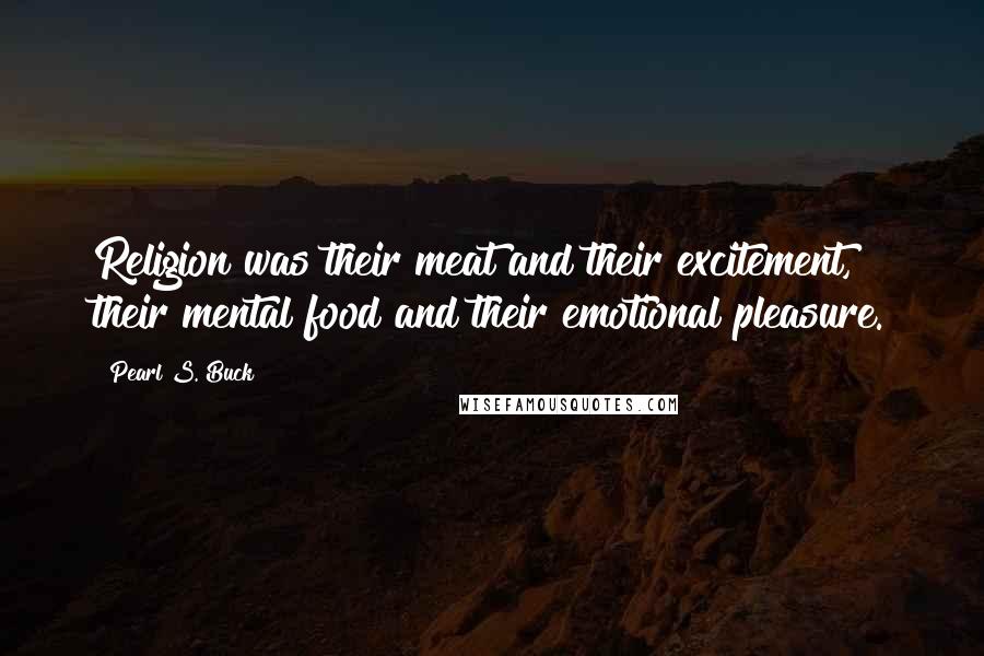Pearl S. Buck Quotes: Religion was their meat and their excitement, their mental food and their emotional pleasure.