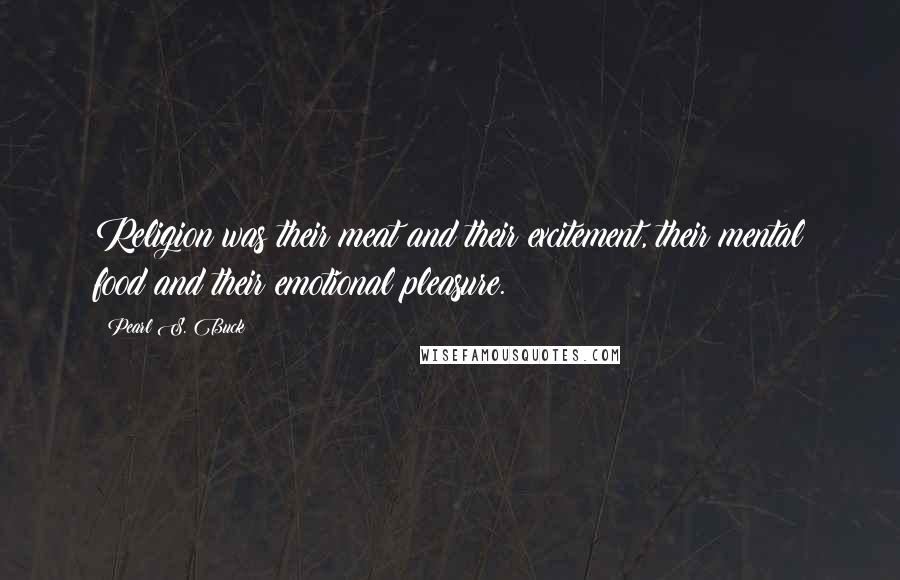 Pearl S. Buck Quotes: Religion was their meat and their excitement, their mental food and their emotional pleasure.