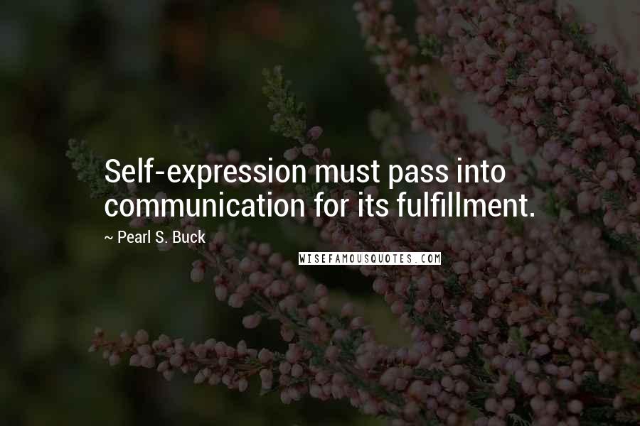 Pearl S. Buck Quotes: Self-expression must pass into communication for its fulfillment.