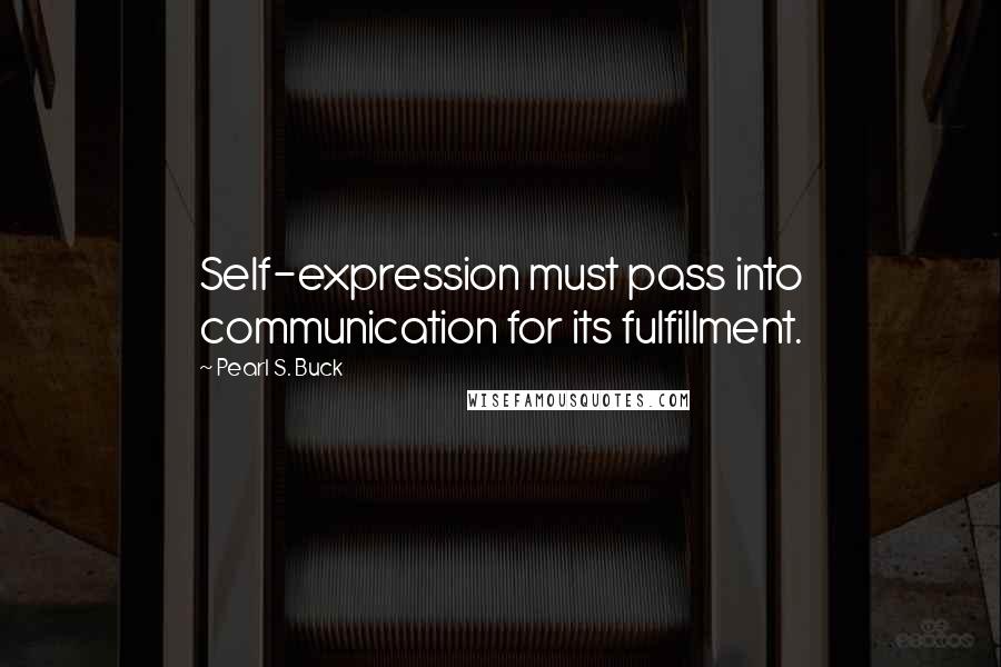 Pearl S. Buck Quotes: Self-expression must pass into communication for its fulfillment.