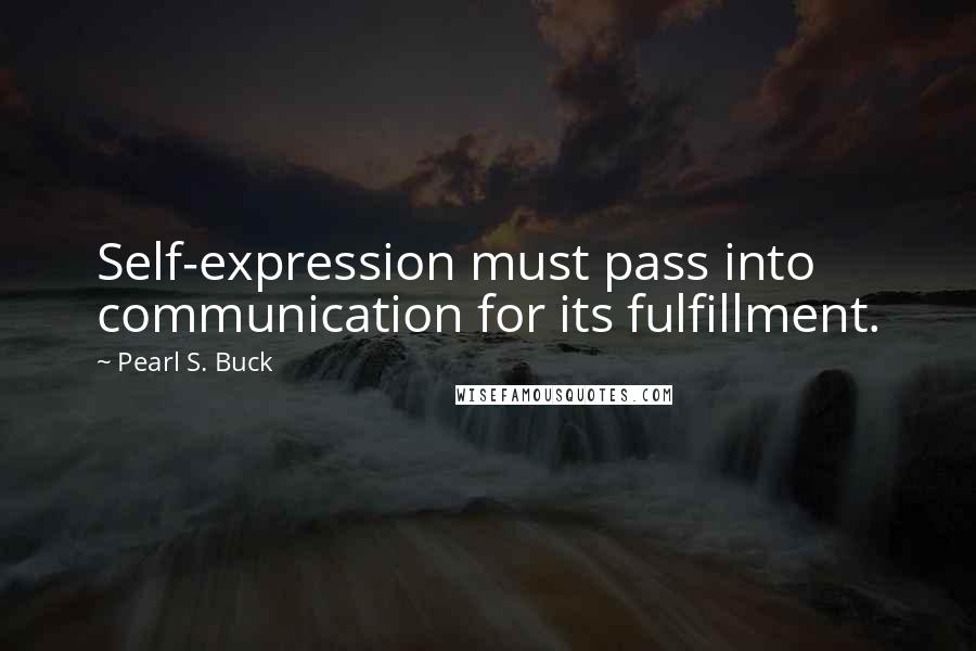 Pearl S. Buck Quotes: Self-expression must pass into communication for its fulfillment.