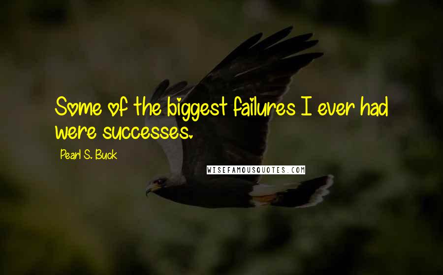 Pearl S. Buck Quotes: Some of the biggest failures I ever had were successes.