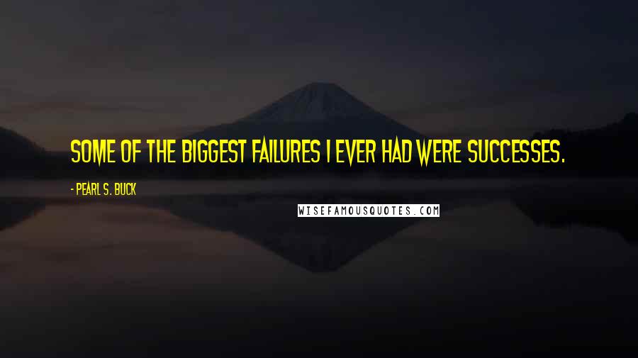 Pearl S. Buck Quotes: Some of the biggest failures I ever had were successes.