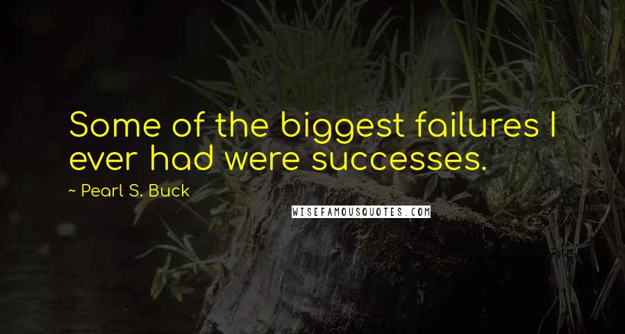 Pearl S. Buck Quotes: Some of the biggest failures I ever had were successes.