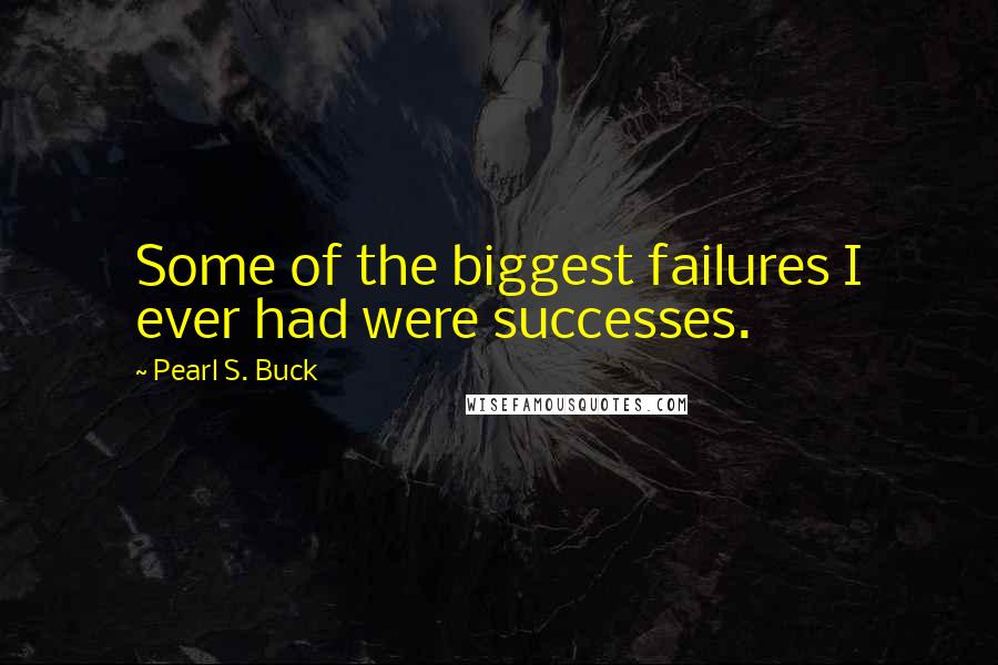 Pearl S. Buck Quotes: Some of the biggest failures I ever had were successes.