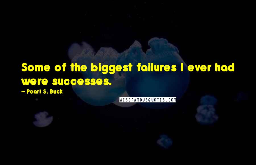 Pearl S. Buck Quotes: Some of the biggest failures I ever had were successes.