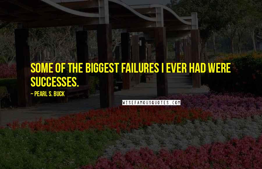 Pearl S. Buck Quotes: Some of the biggest failures I ever had were successes.