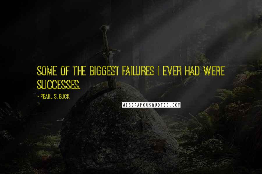 Pearl S. Buck Quotes: Some of the biggest failures I ever had were successes.