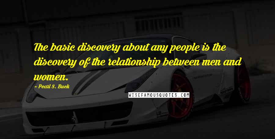 Pearl S. Buck Quotes: The basic discovery about any people is the discovery of the relationship between men and women.