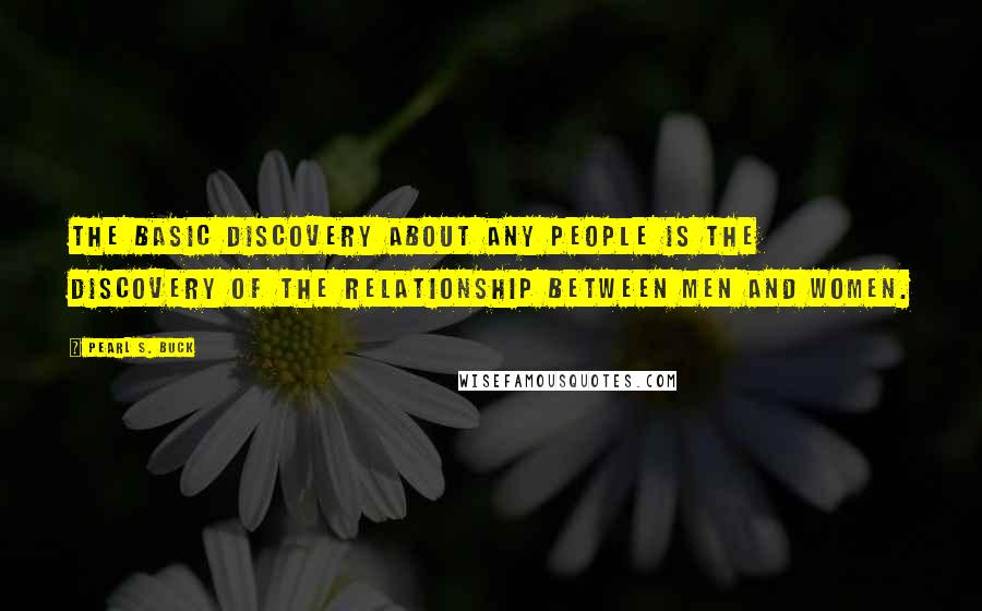 Pearl S. Buck Quotes: The basic discovery about any people is the discovery of the relationship between men and women.