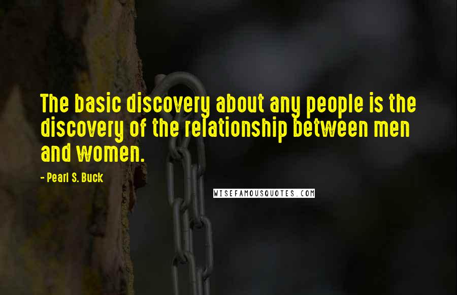 Pearl S. Buck Quotes: The basic discovery about any people is the discovery of the relationship between men and women.