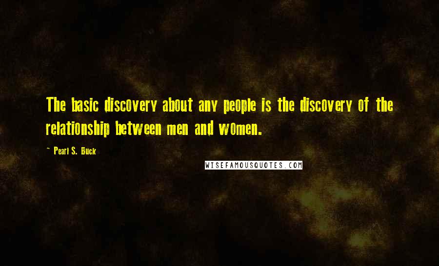 Pearl S. Buck Quotes: The basic discovery about any people is the discovery of the relationship between men and women.