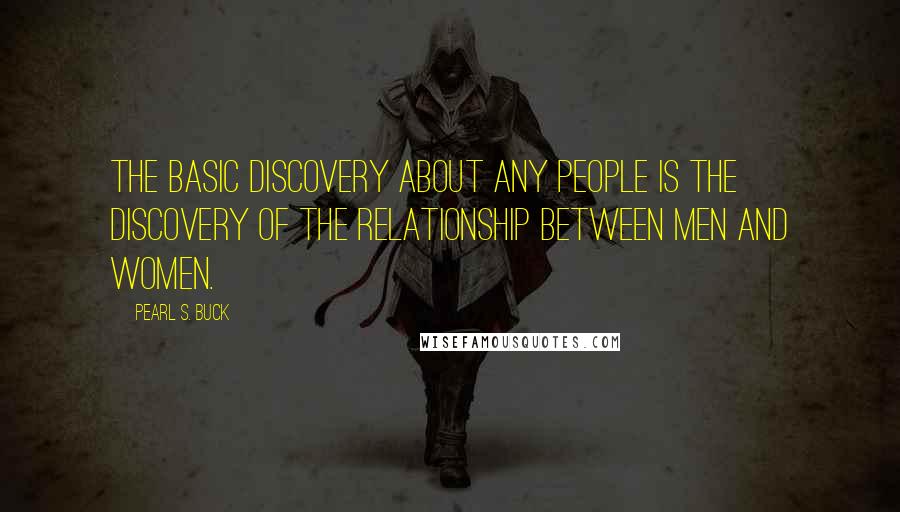 Pearl S. Buck Quotes: The basic discovery about any people is the discovery of the relationship between men and women.