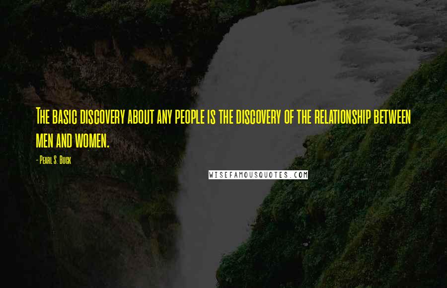 Pearl S. Buck Quotes: The basic discovery about any people is the discovery of the relationship between men and women.