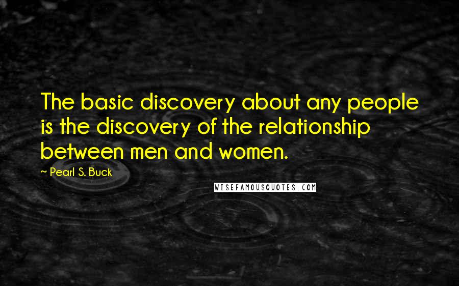 Pearl S. Buck Quotes: The basic discovery about any people is the discovery of the relationship between men and women.