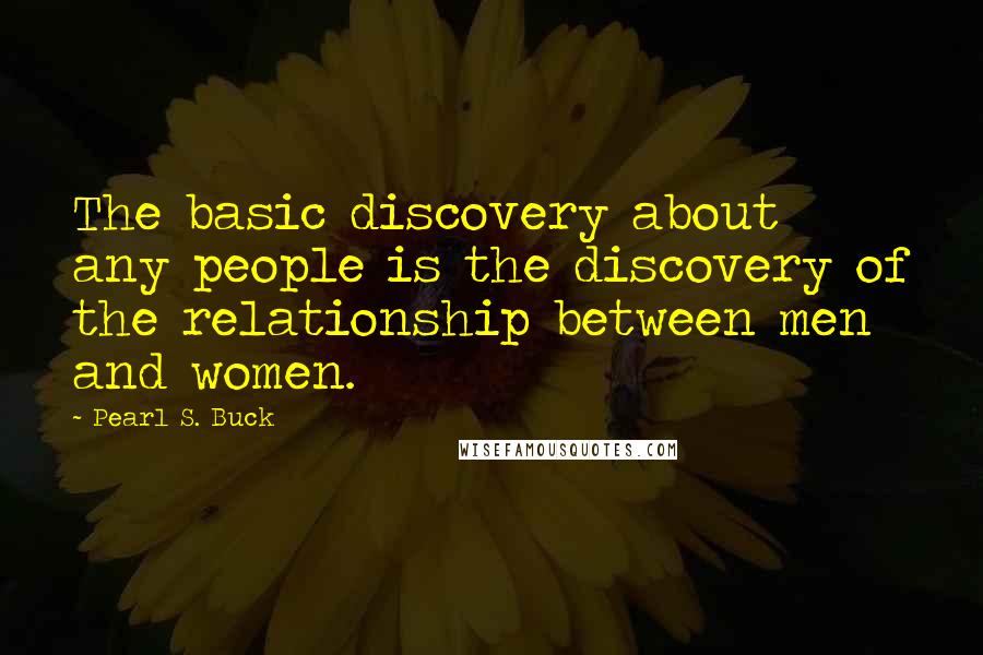 Pearl S. Buck Quotes: The basic discovery about any people is the discovery of the relationship between men and women.