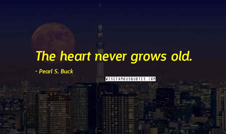 Pearl S. Buck Quotes: The heart never grows old.