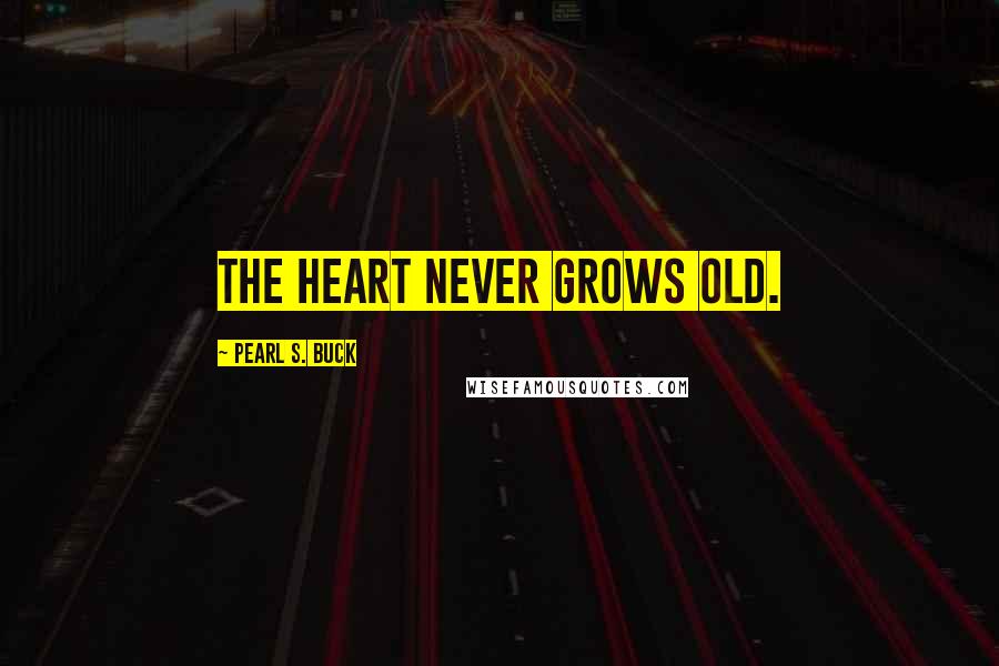 Pearl S. Buck Quotes: The heart never grows old.