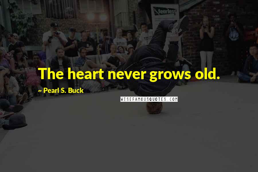 Pearl S. Buck Quotes: The heart never grows old.