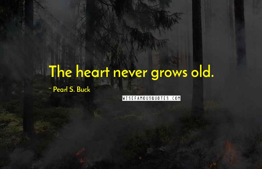 Pearl S. Buck Quotes: The heart never grows old.