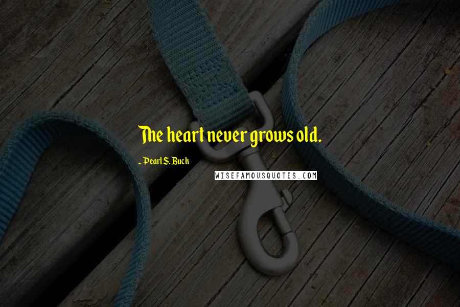 Pearl S. Buck Quotes: The heart never grows old.