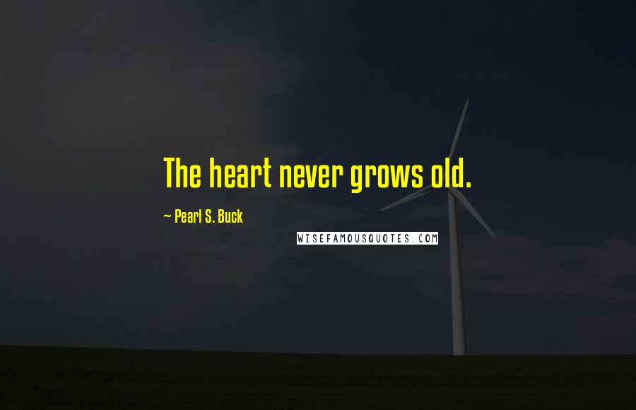 Pearl S. Buck Quotes: The heart never grows old.