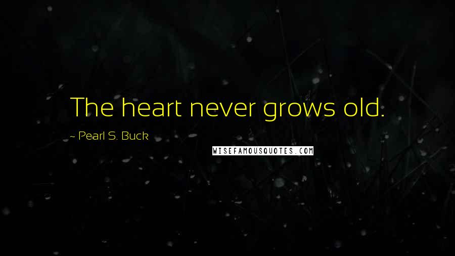 Pearl S. Buck Quotes: The heart never grows old.