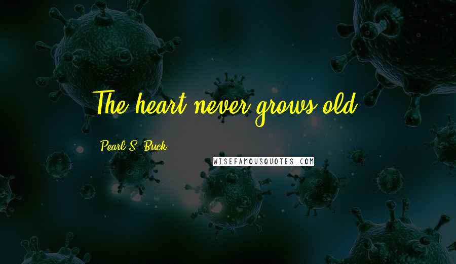 Pearl S. Buck Quotes: The heart never grows old.