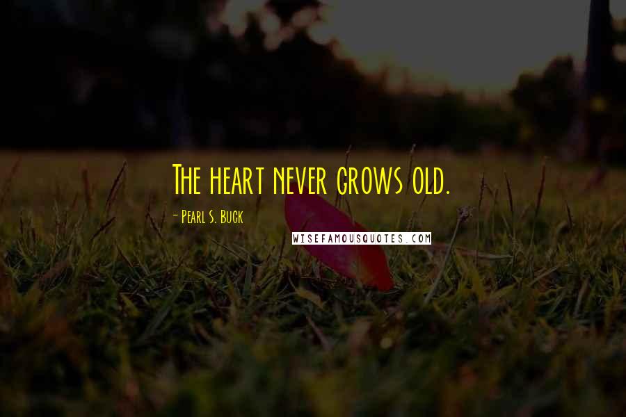 Pearl S. Buck Quotes: The heart never grows old.