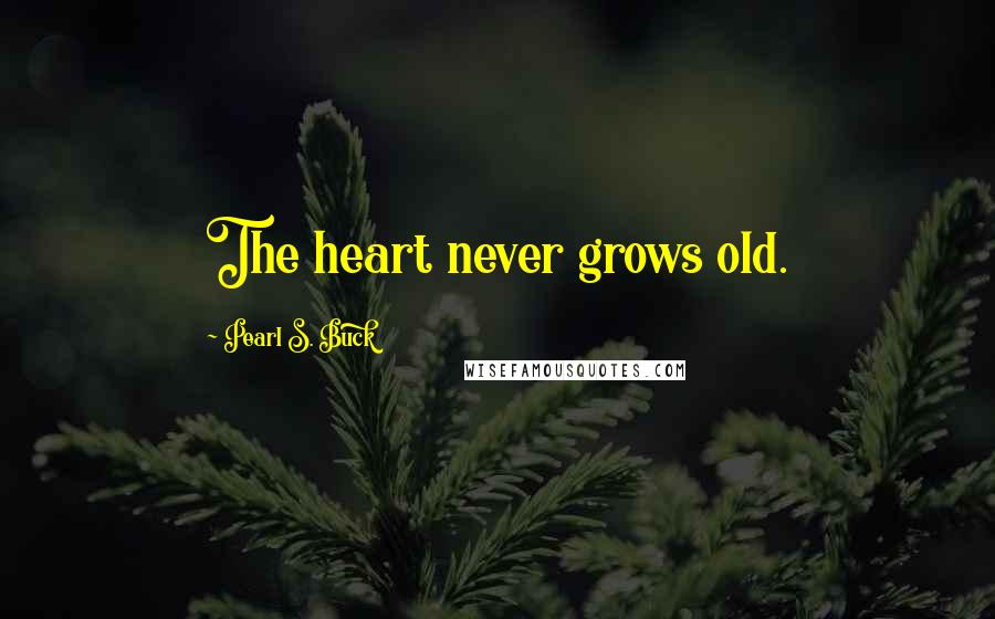 Pearl S. Buck Quotes: The heart never grows old.