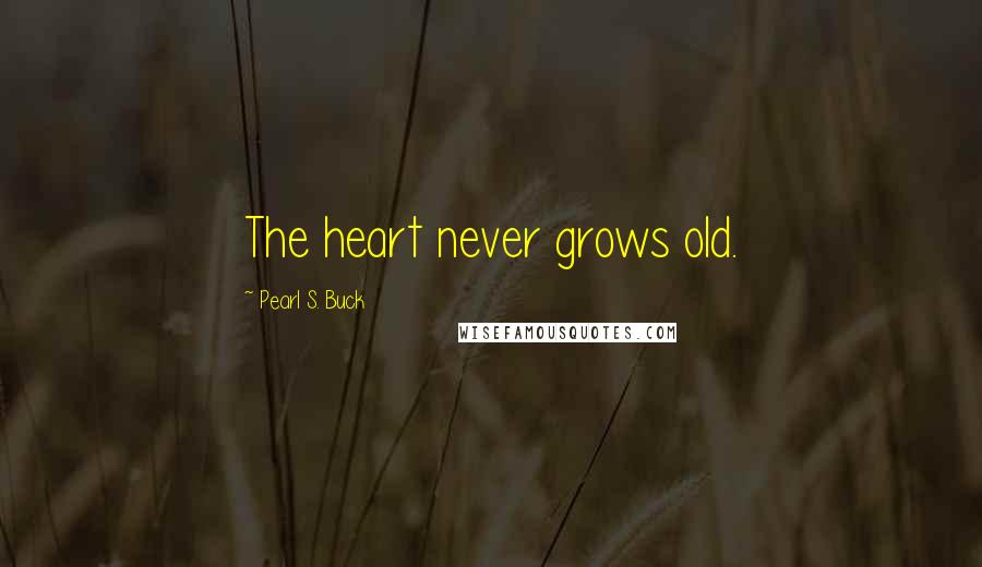 Pearl S. Buck Quotes: The heart never grows old.