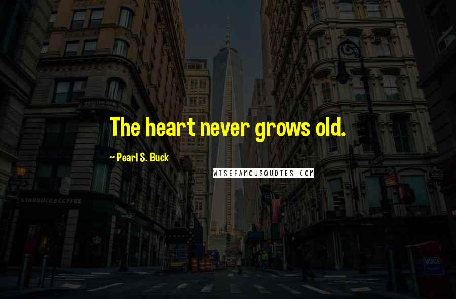 Pearl S. Buck Quotes: The heart never grows old.