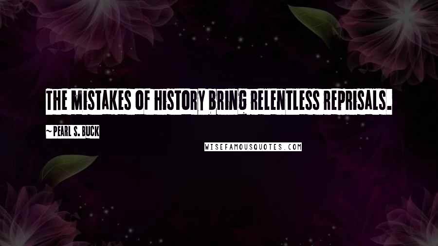 Pearl S. Buck Quotes: The mistakes of history bring relentless reprisals.