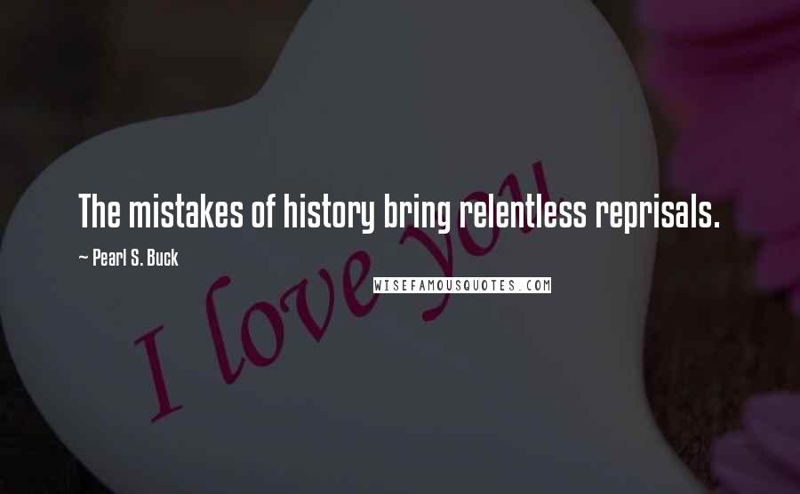 Pearl S. Buck Quotes: The mistakes of history bring relentless reprisals.