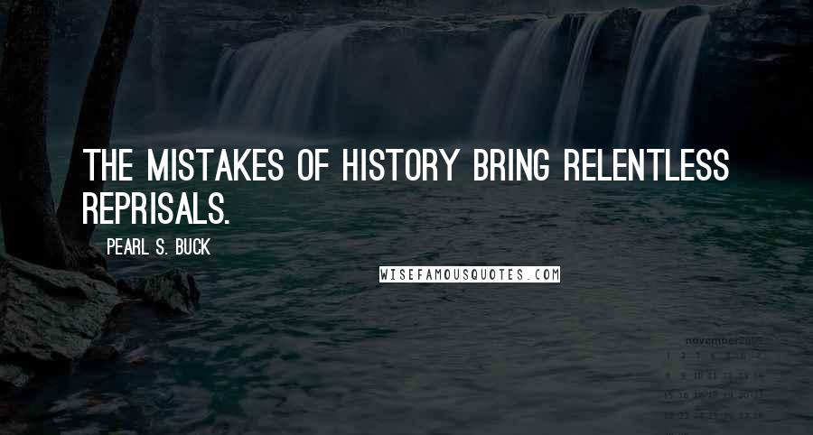 Pearl S. Buck Quotes: The mistakes of history bring relentless reprisals.