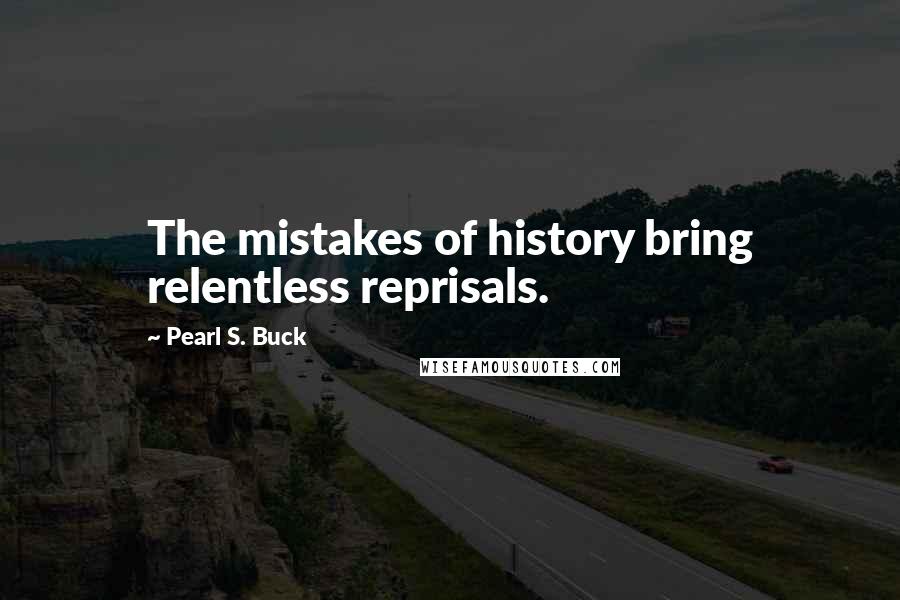 Pearl S. Buck Quotes: The mistakes of history bring relentless reprisals.