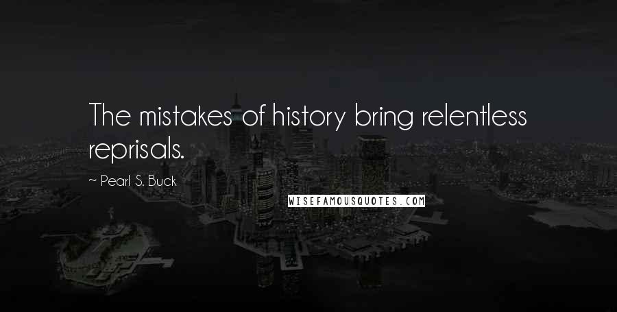 Pearl S. Buck Quotes: The mistakes of history bring relentless reprisals.