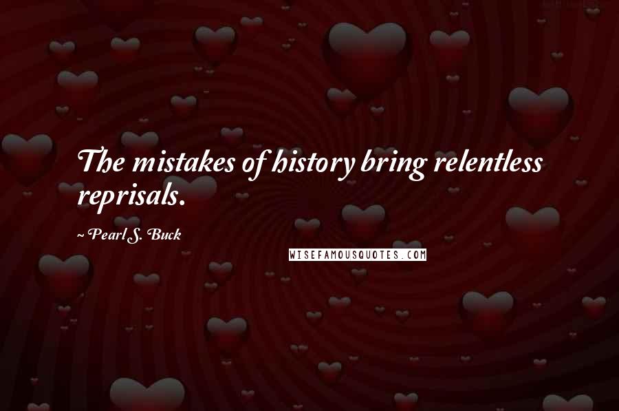 Pearl S. Buck Quotes: The mistakes of history bring relentless reprisals.