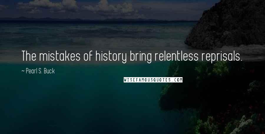 Pearl S. Buck Quotes: The mistakes of history bring relentless reprisals.